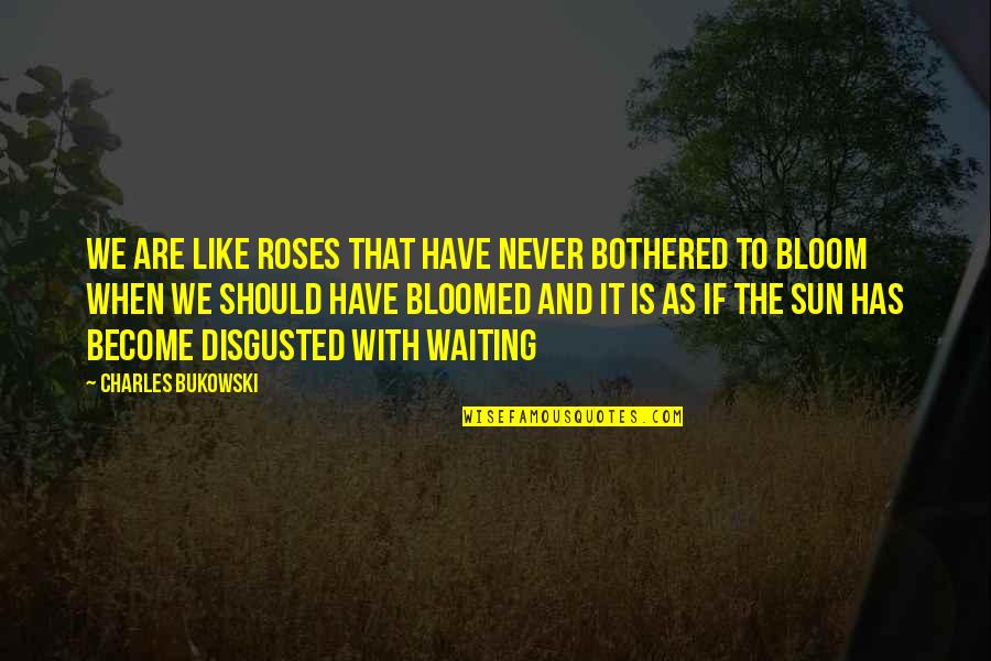 Disgusted By You Quotes By Charles Bukowski: We are like roses that have never bothered