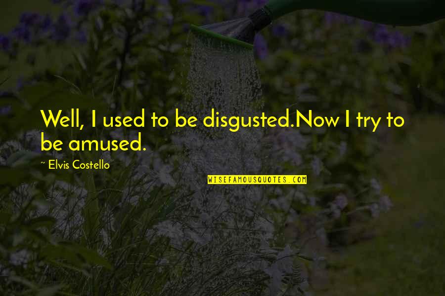 Disgusted By You Quotes By Elvis Costello: Well, I used to be disgusted.Now I try