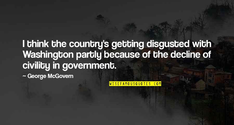 Disgusted By You Quotes By George McGovern: I think the country's getting disgusted with Washington