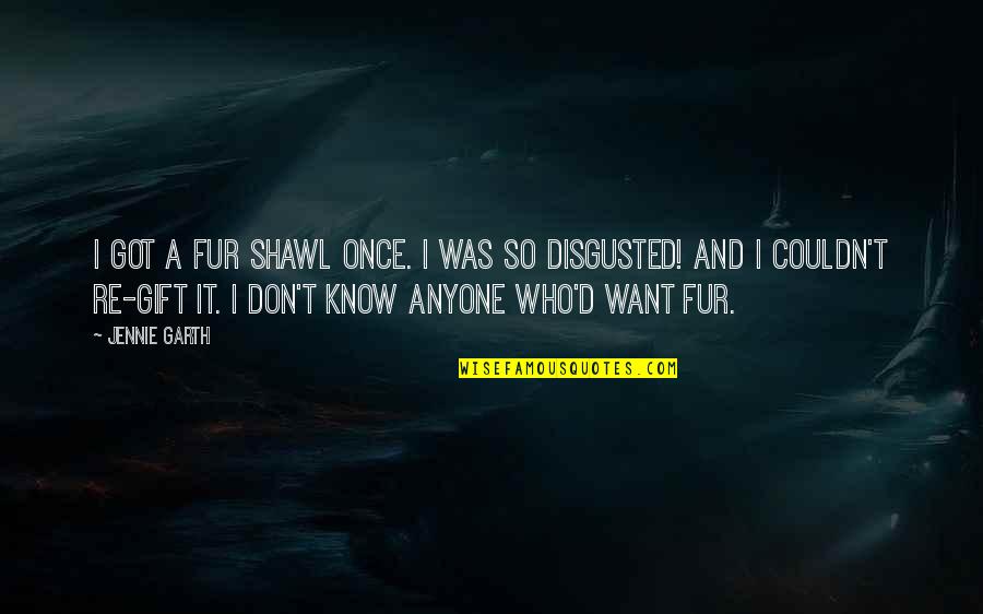 Disgusted By You Quotes By Jennie Garth: I got a fur shawl once. I was