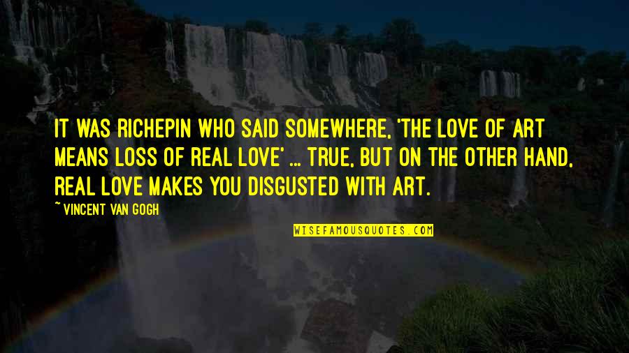 Disgusted By You Quotes By Vincent Van Gogh: It was Richepin who said somewhere, 'The love