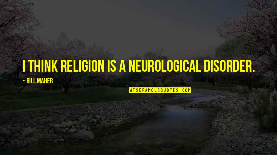 Disgusted With Work Quotes By Bill Maher: I think religion is a neurological disorder.