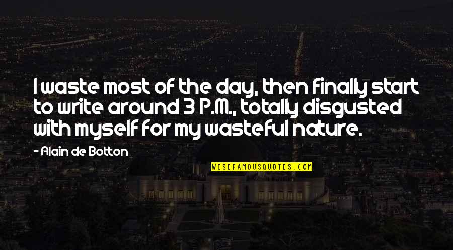Disgusted With You Quotes By Alain De Botton: I waste most of the day, then finally