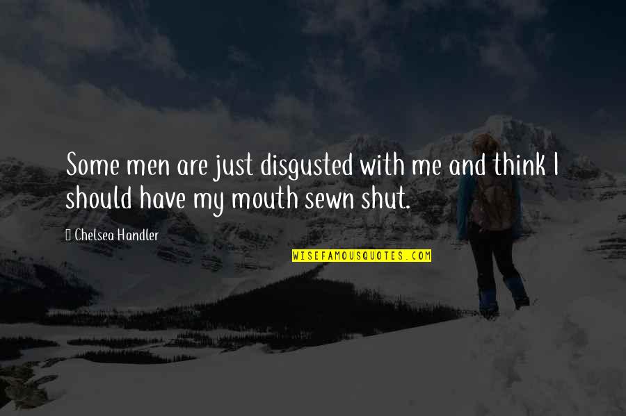 Disgusted With You Quotes By Chelsea Handler: Some men are just disgusted with me and