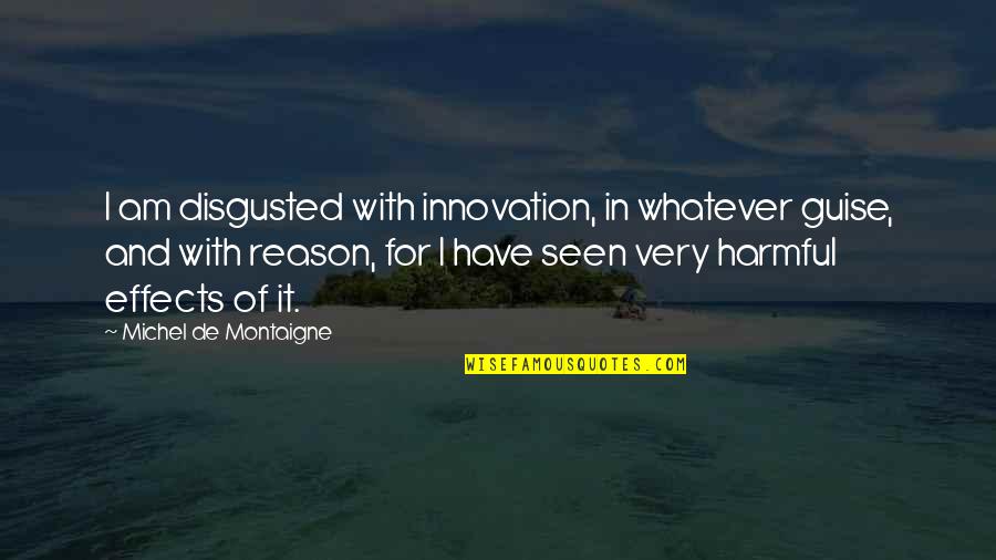 Disgusted With You Quotes By Michel De Montaigne: I am disgusted with innovation, in whatever guise,