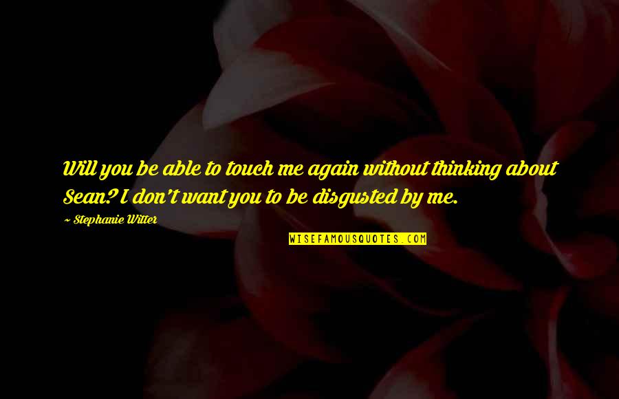 Disgusted With You Quotes By Stephanie Witter: Will you be able to touch me again