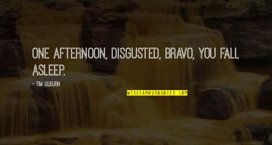 Disgusted With You Quotes By Tim Lilburn: One afternoon, disgusted, bravo, you fall asleep.