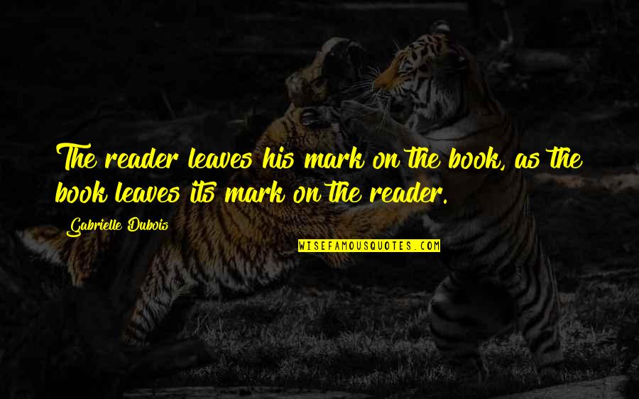 Disgustingly Cute Quotes By Gabrielle Dubois: The reader leaves his mark on the book,