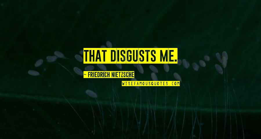 Disgusts Me Quotes By Friedrich Nietzsche: That disgusts me. Disgusts Me Quotes By Friedrich Nietzsche: That disgusts me.