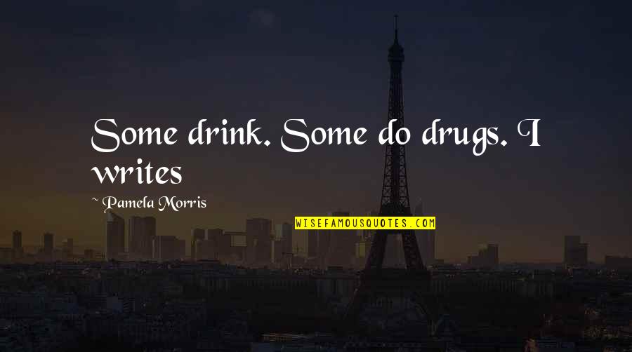 Disgusts Me Quotes By Pamela Morris: Some drink. Some do drugs. I writes Disgusts Me Quotes By Pamela Morris: Some drink. Some do drugs. I writes
