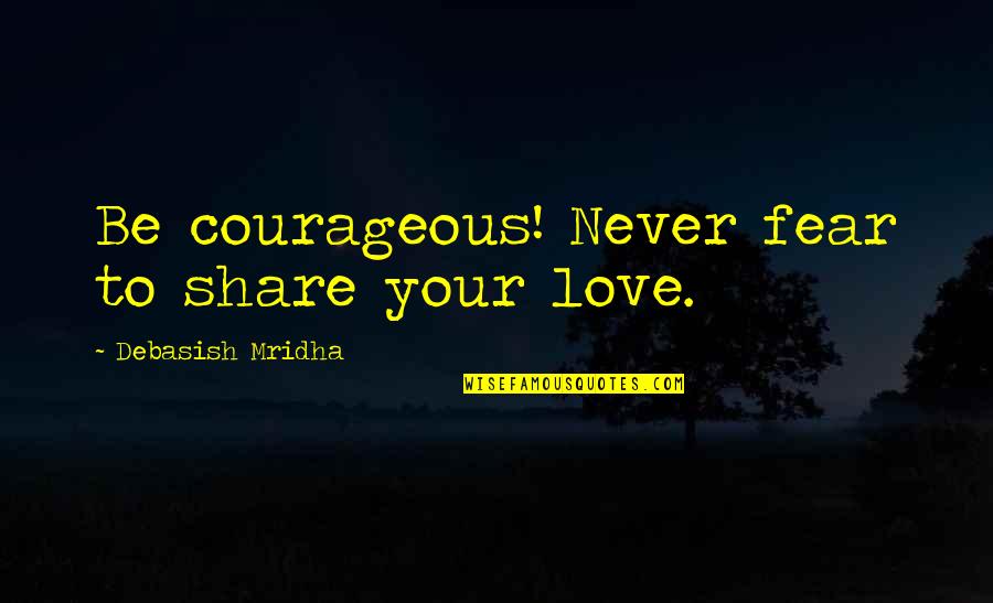 Dish Boggett Quotes By Debasish Mridha: Be courageous! Never fear to share your love.