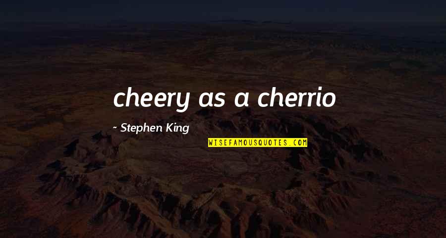 Dish It But Can't Take It Quotes By Stephen King: cheery as a cherrio