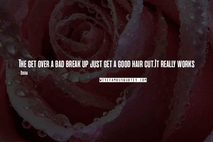 Disha quotes: The get over a bad break up just get a good hair cut.It really works