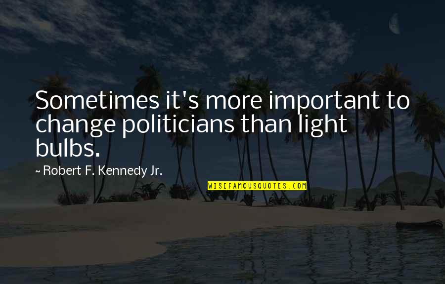 Dishabille Quotes By Robert F. Kennedy Jr.: Sometimes it's more important to change politicians than