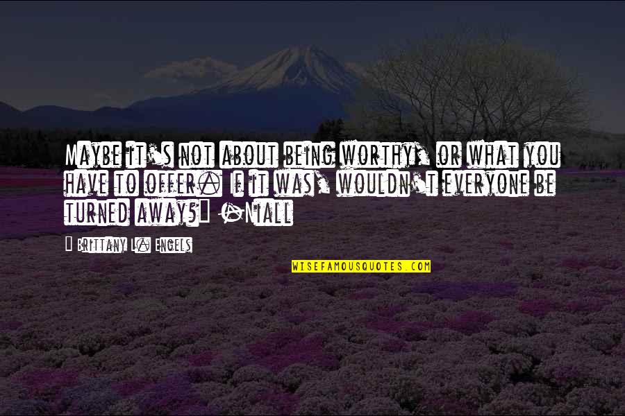 Disharmonious Synonym Quotes By Brittany L. Engels: Maybe it's not about being worthy, or what Disharmonious Synonym Quotes By Brittany L. Engels: Maybe it's not about being worthy, or what