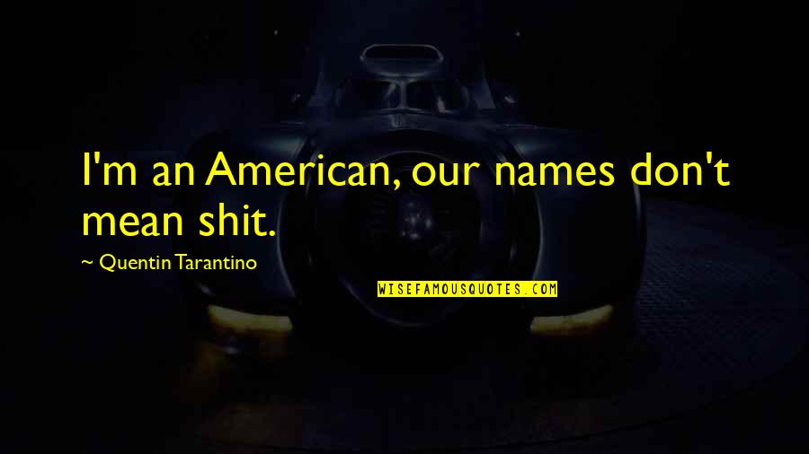 Disharmony Between Teeth Quotes By Quentin Tarantino: I'm an American, our names don't mean shit. Disharmony Between Teeth Quotes By Quentin Tarantino: I'm an American, our names don't mean shit.