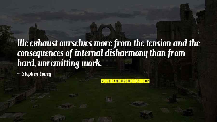 Disharmony Quotes By Stephen Covey: We exhaust ourselves more from the tension and
