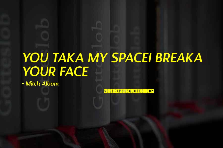 Disheartened In Love Quotes By Mitch Albom: YOU TAKA MY SPACEI BREAKA YOUR FACE