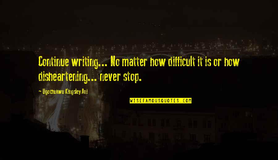 Disheartening Quotes By Ugochukwu Kingsley Ani: Continue writing... No matter how difficult it is