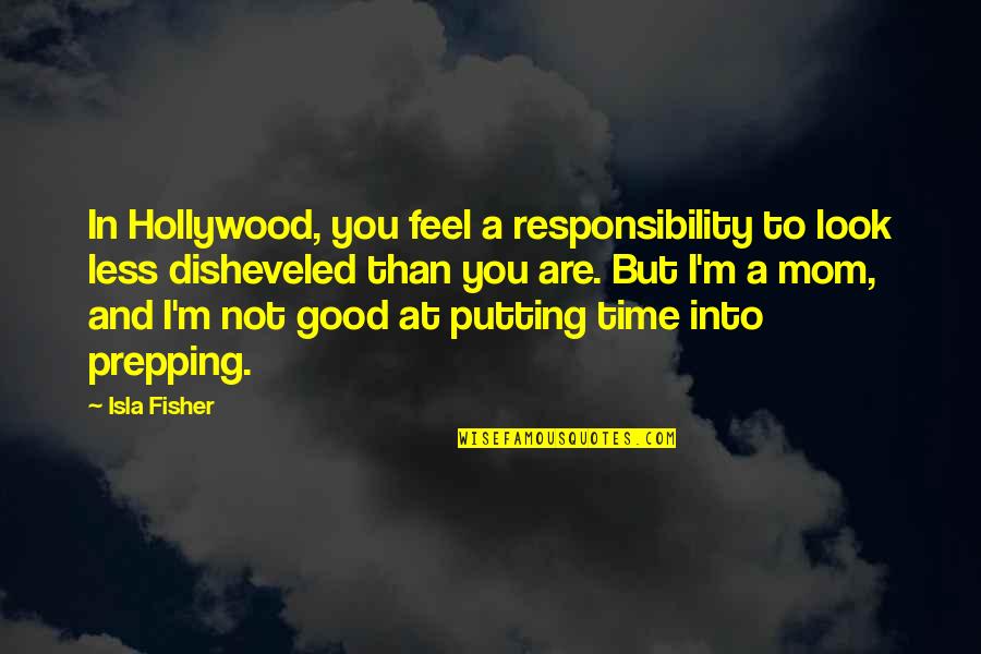 Disheveled Quotes By Isla Fisher: In Hollywood, you feel a responsibility to look