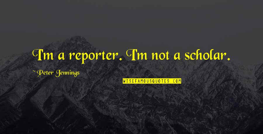 Dishevelment Sentence Quotes By Peter Jennings: I'm a reporter. I'm not a scholar.