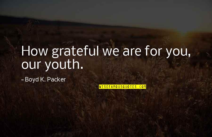 Dishmon Wood Quotes By Boyd K. Packer: How grateful we are for you, our youth.