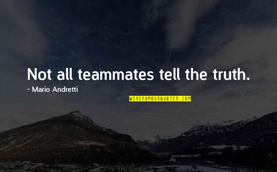 Dishner Developers Quotes By Mario Andretti: Not all teammates tell the truth. Dishner Developers Quotes By Mario Andretti: Not all teammates tell the truth.