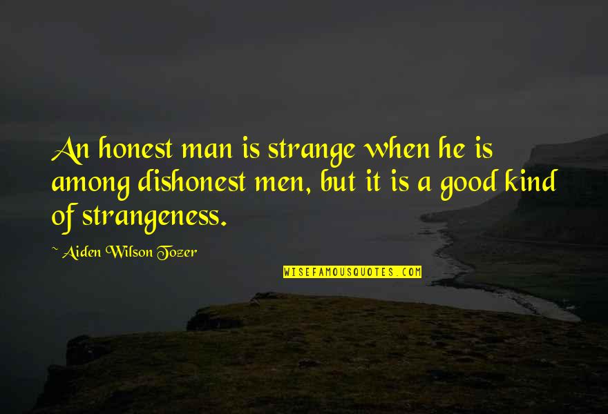 Dishonest Man Quotes By Aiden Wilson Tozer: An honest man is strange when he is