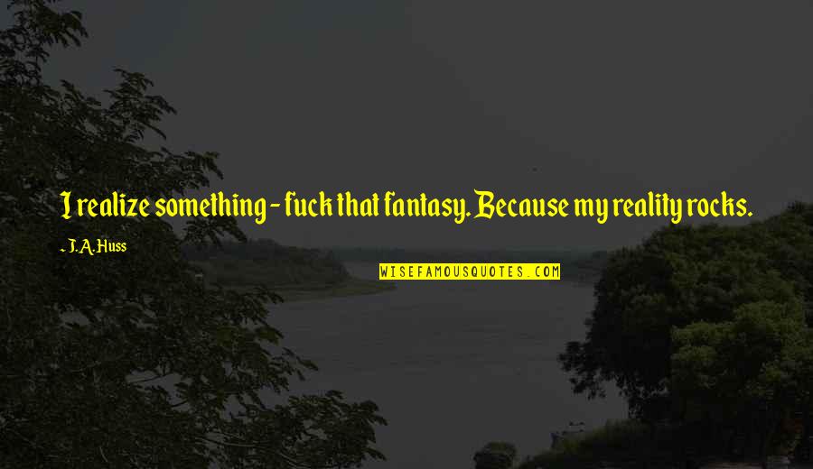 Dishonestly Fixes Quotes By J.A. Huss: I realize something - fuck that fantasy. Because