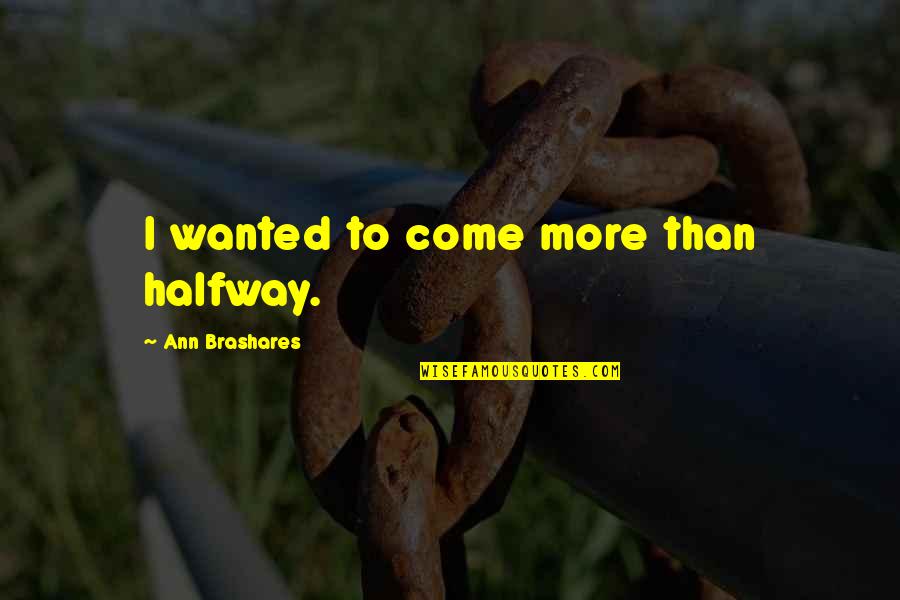 Dishonorable Behavior Quotes By Ann Brashares: I wanted to come more than halfway.