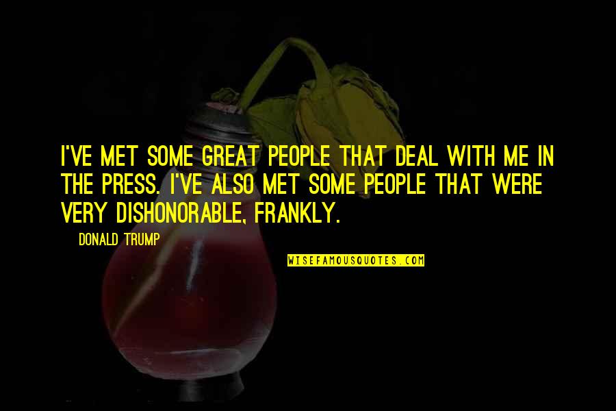 Dishonorable People Quotes By Donald Trump: I've met some great people that deal with