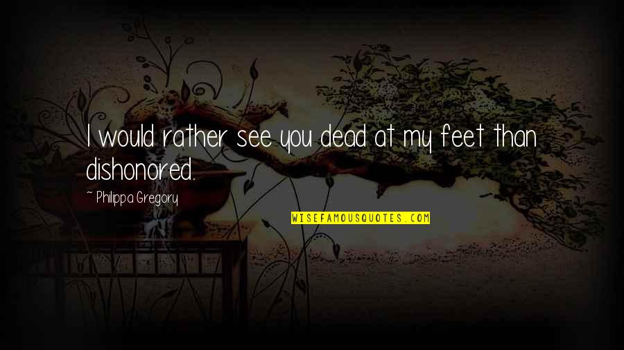 Dishonored 2 Quotes By Philippa Gregory: I would rather see you dead at my Dishonored 2 Quotes By Philippa Gregory: I would rather see you dead at my