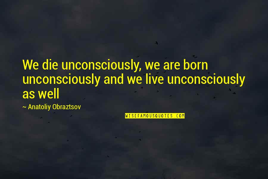 Dishonored Assassin Quotes By Anatoliy Obraztsov: We die unconsciously, we are born unconsciously and