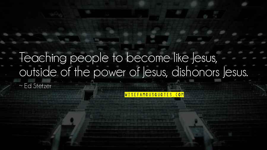 Dishonors Quotes By Ed Stetzer: Teaching people to become like Jesus, outside of