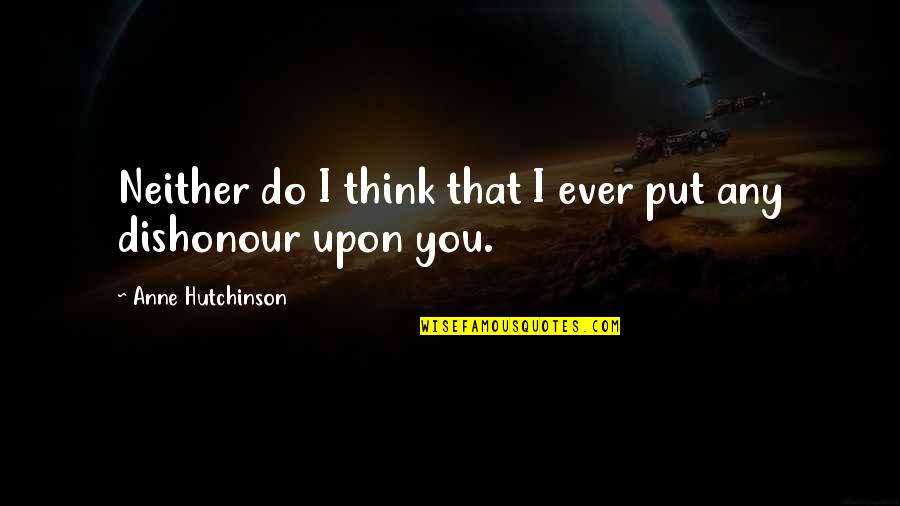 Dishonour Quotes By Anne Hutchinson: Neither do I think that I ever put