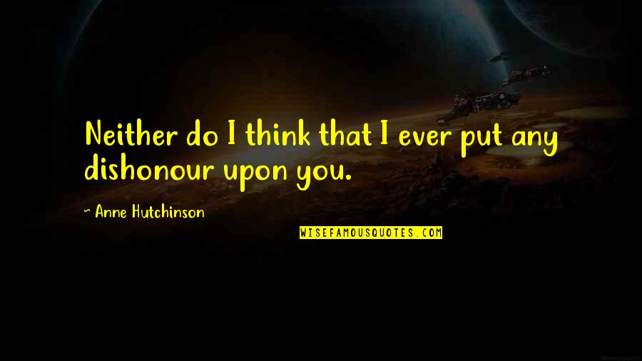 Dishonour'd Quotes By Anne Hutchinson: Neither do I think that I ever put