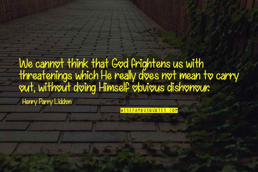 Dishonour'd Quotes By Henry Parry Liddon: We cannot think that God frightens us with