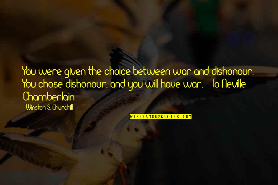 Dishonour'd Quotes By Winston S. Churchill: You were given the choice between war and