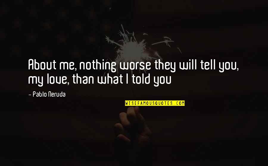 Dishtowel Apron Quotes By Pablo Neruda: About me, nothing worse they will tell you,