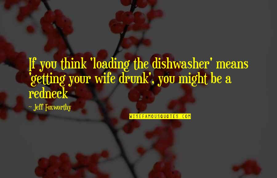 Dishwasher Quotes By Jeff Foxworthy: If you think 'loading the dishwasher' means 'getting