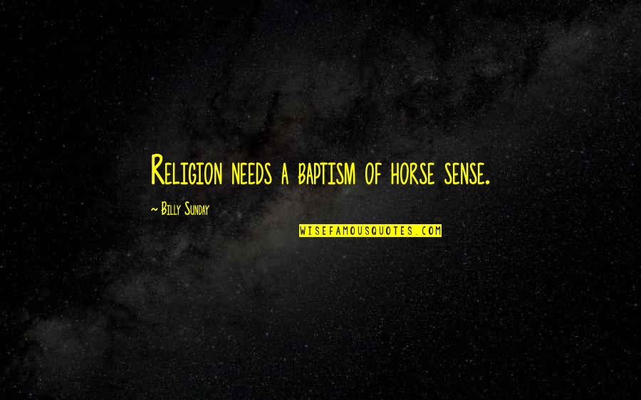 Disidente Decidir Quotes By Billy Sunday: Religion needs a baptism of horse sense. Disidente Decidir Quotes By Billy Sunday: Religion needs a baptism of horse sense.
