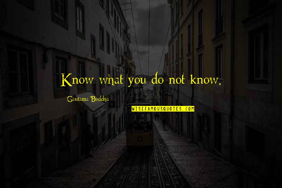 Disidentification Quotes By Gautama Buddha: Know what you do not know.