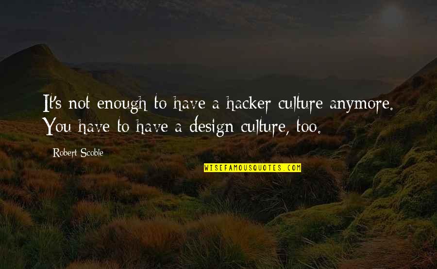 Disidentification Quotes By Robert Scoble: It's not enough to have a hacker culture