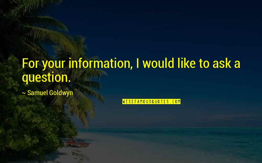 Disidentification Quotes By Samuel Goldwyn: For your information, I would like to ask