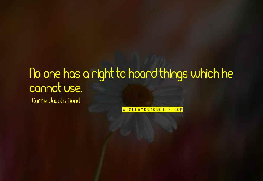 Disiked Quotes By Carrie Jacobs-Bond: No one has a right to hoard things Disiked Quotes By Carrie Jacobs-Bond: No one has a right to hoard things