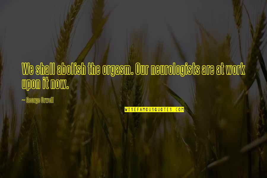 Disiked Quotes By George Orwell: We shall abolish the orgasm. Our neurologists are