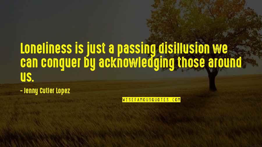 Disillusion Quotes By Jenny Cutler Lopez: Loneliness is just a passing disillusion we can