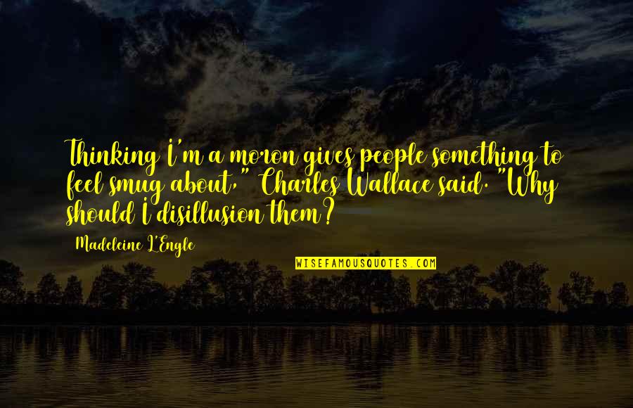 Disillusion Quotes By Madeleine L'Engle: Thinking I'm a moron gives people something to