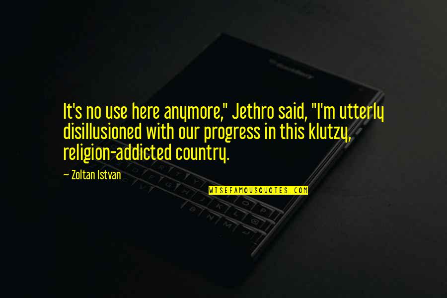 Disillusioned Quotes By Zoltan Istvan: It's no use here anymore," Jethro said, "I'm