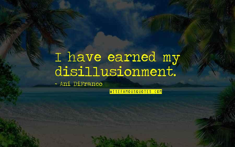 Disillusionment Quotes By Ani DiFranco: I have earned my disillusionment. Disillusionment Quotes By Ani DiFranco: I have earned my disillusionment.